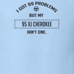 I Got 99 Problems But My 1995 Xj Cherokee Ain't One Funny T Shirt