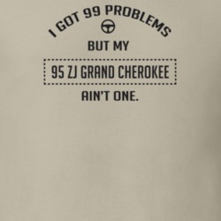 I Got 99 Problems But My 1995 Zj Grand Cherokee Ain't One Funny T Shir