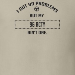 I Got 99 Problems But My 1996 Acty Ain't One Funny T Shirt