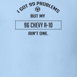 I Got 99 Problems But My 1996 Chevy A-10 Ain't One Funny T Shirt