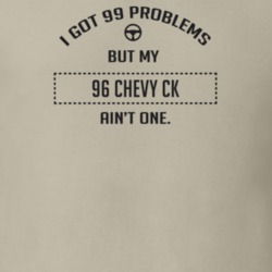 I Got 99 Problems But My 1996 Chevy Ck Ain't One Funny T Shirt