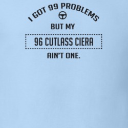 I Got 99 Problems But My 1996 Cutlass Ciera Ain't One Funny T Shirt