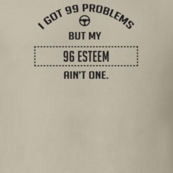 I Got 99 Problems But My 1996 Esteem Ain't One Funny T Shirt