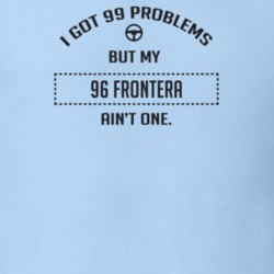 I Got 99 Problems But My 1996 Frontera Ain't One Funny T Shirt