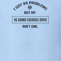 I Got 99 Problems But My 1996 Grand Cherokee Orvis Ain't One Funny T S