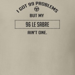 I Got 99 Problems But My 1996 Le Sabre Ain't One Funny T Shirt