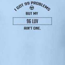 I Got 99 Problems But My 1996 Luv Ain't One Funny T Shirt
