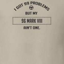 I Got 99 Problems But My 1996 Mark Viii Ain't One Funny T Shirt