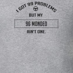 I Got 99 Problems But My 1996 Mondeo Ain't One Funny T Shirt
