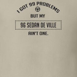 I Got 99 Problems But My 1996 Sedan De Ville Ain't One Funny T Shirt