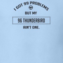 I Got 99 Problems But My 1996 Thunderbird Ain't One Funny T Shirt