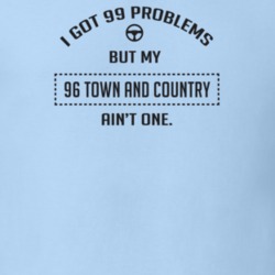 I Got 99 Problems But My 1996 Town And Country Ain't One Funny T Shirt