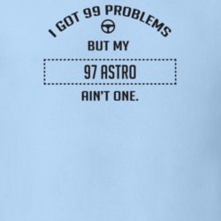 I Got 99 Problems But My 1997 Astro Ain't One Funny T Shirt