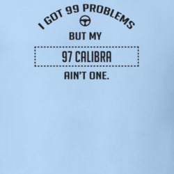 I Got 99 Problems But My 1997 Calibra Ain't One Funny T Shirt