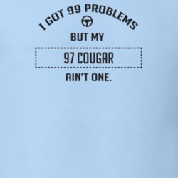 I Got 99 Problems But My 1997 Cougar Ain't One Funny T Shirt