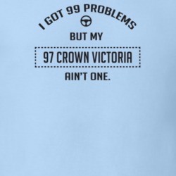 I Got 99 Problems But My 1997 Crown Victoria Ain't One Funny T Shirt