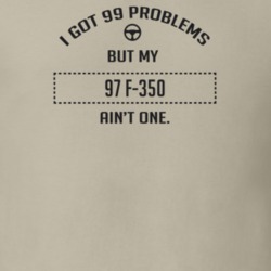 I Got 99 Problems But My 1997 F-350 Ain't One Funny T Shirt