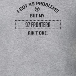 I Got 99 Problems But My 1997 Frontera Ain't One Funny T Shirt