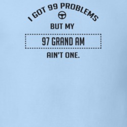 I Got 99 Problems But My 1997 Grand Am Ain't One Funny T Shirt