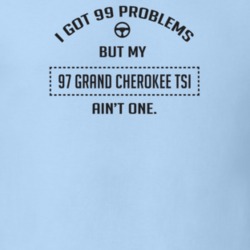 I Got 99 Problems But My 1997 Grand Cherokee Tsi Ain't One Funny T Shi