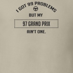 I Got 99 Problems But My 1997 Grand Prix Ain't One Funny T Shirt