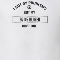 I Got 99 Problems But My 1997 K5 Blazer Ain't One Funny T Shirt