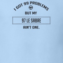 I Got 99 Problems But My 1997 Le Sabre Ain't One Funny T Shirt