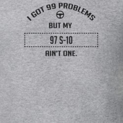 I Got 99 Problems But My 1997 S-10 Ain't One Funny T Shirt