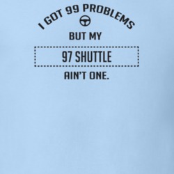 I Got 99 Problems But My 1997 Shuttle Ain't One Funny T Shirt