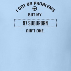 I Got 99 Problems But My 1997 Suburban Ain't One Funny T Shirt