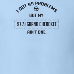 I Got 99 Problems But My 1997 Zj Grand Cherokee Ain't One Funny T Shir