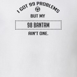 I Got 99 Problems But My 1998 Bantam Ain't One Funny T Shirt