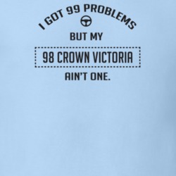 I Got 99 Problems But My 1998 Crown Victoria Ain't One Funny T Shirt