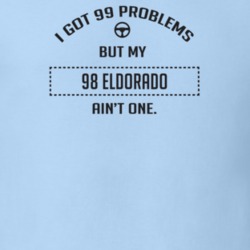 I Got 99 Problems But My 1998 Eldorado Ain't One Funny T Shirt