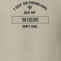 I Got 99 Problems But My 1998 Escort Ain't One Funny T Shirt