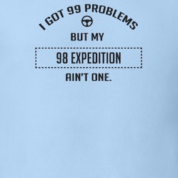 I Got 99 Problems But My 1998 Expedition Ain't One Funny T Shirt
