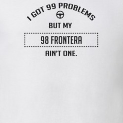 I Got 99 Problems But My 1998 Frontera Ain't One Funny T Shirt