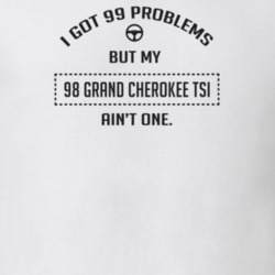 I Got 99 Problems But My 1998 Grand Cherokee Tsi Ain't One Funny T Shi