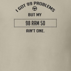 I Got 99 Problems But My 1998 Ram 50 Ain't One Funny T Shirt