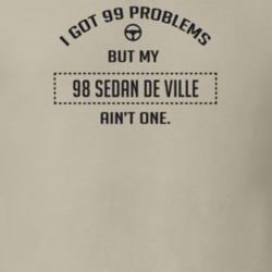 I Got 99 Problems But My 1998 Sedan De Ville Ain't One Funny T Shirt
