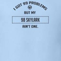 I Got 99 Problems But My 1998 Skylark Ain't One Funny T Shirt
