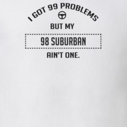 I Got 99 Problems But My 1998 Suburban Ain't One Funny T Shirt