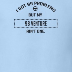 I Got 99 Problems But My 1998 Venture Ain't One Funny T Shirt