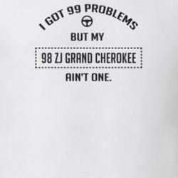 I Got 99 Problems But My 1998 Zj Grand Cherokee Ain't One Funny T Shir