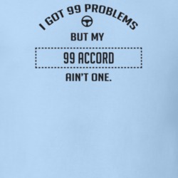 I Got 99 Problems But My 1999 Accord Ain't One Funny T Shirt