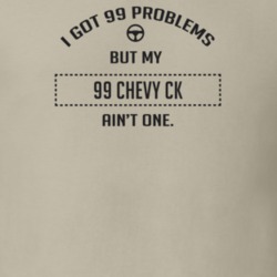 I Got 99 Problems But My 1999 Chevy Ck Ain't One Funny T Shirt
