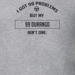 I Got 99 Problems But My 1999 Durango Ain't One Funny T Shirt