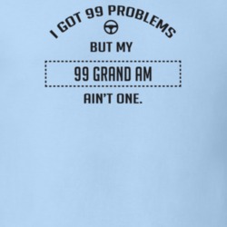 I Got 99 Problems But My 1999 Grand Am Ain't One Funny T Shirt