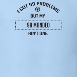I Got 99 Problems But My 1999 Mondeo Ain't One Funny T Shirt