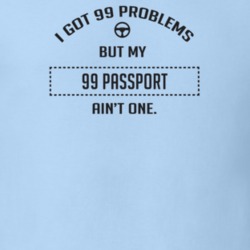 I Got 99 Problems But My 1999 Passport Ain't One Funny T Shirt